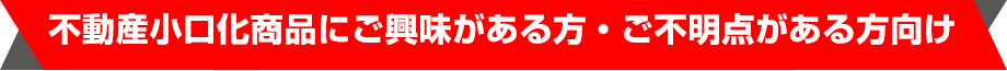 不動産小口化商品にご興味がある方・ご不明点がある方向け