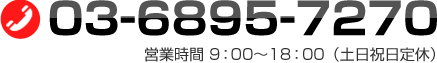 TEL:03-6895-7270 営業時間 9：00～18：00（土日祝日定休）