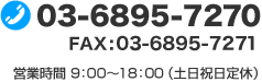 TEL:03-6895-7270 FAX:03-6895-7271 営業時間 9：00～18：00（土日祝日定休）